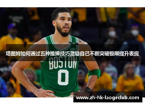 塔图姆如何通过五种推搡技巧激励自己不断突破极限提升表现