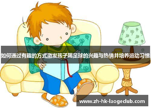 如何通过有趣的方式激发孩子踢足球的兴趣与热情并培养运动习惯