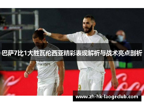 巴萨7比1大胜瓦伦西亚精彩表现解析与战术亮点剖析