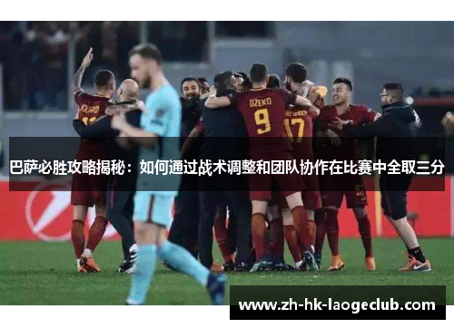 巴萨必胜攻略揭秘：如何通过战术调整和团队协作在比赛中全取三分
