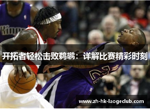 开拓者轻松击败鹈鹕：详解比赛精彩时刻