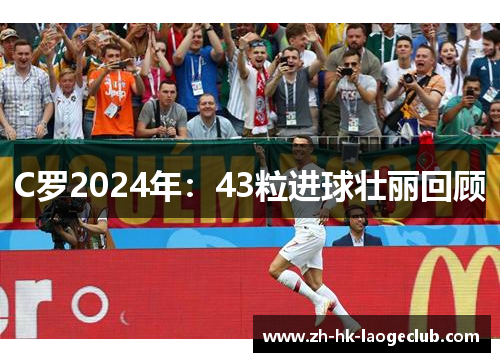 C罗2024年：43粒进球壮丽回顾
