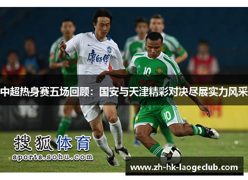 中超热身赛五场回顾：国安与天津精彩对决尽展实力风采