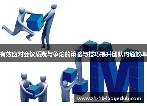 有效应对会议质疑与争论的策略与技巧提升团队沟通效率