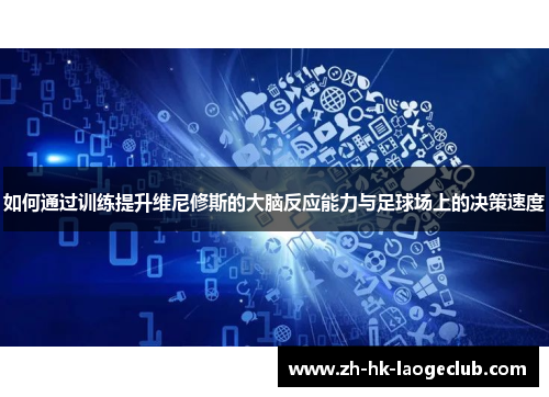如何通过训练提升维尼修斯的大脑反应能力与足球场上的决策速度