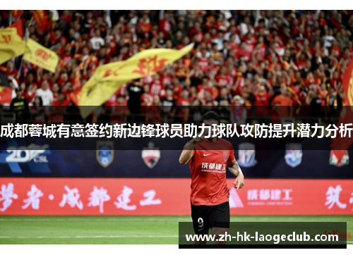 成都蓉城有意签约新边锋球员助力球队攻防提升潜力分析