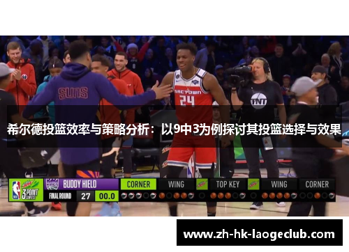 希尔德投篮效率与策略分析：以9中3为例探讨其投篮选择与效果