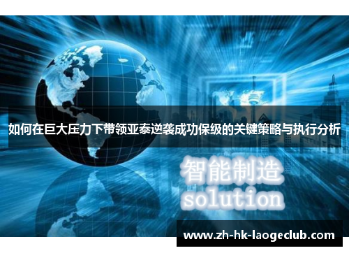 如何在巨大压力下带领亚泰逆袭成功保级的关键策略与执行分析
