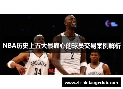 NBA历史上五大最痛心的球员交易案例解析