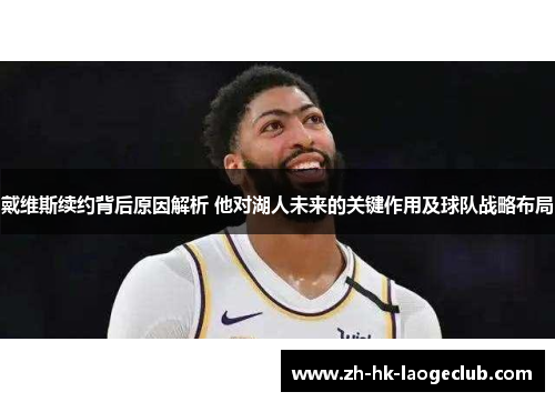 戴维斯续约背后原因解析 他对湖人未来的关键作用及球队战略布局