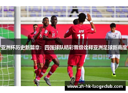 亚洲杯历史新篇章：四强球队精彩晋级诠释亚洲足球新高度