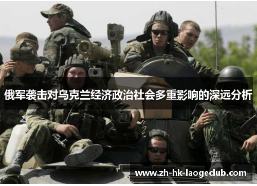 俄军袭击对乌克兰经济政治社会多重影响的深远分析