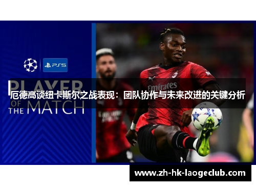 厄德高谈纽卡斯尔之战表现：团队协作与未来改进的关键分析