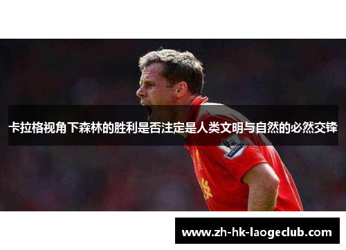 卡拉格视角下森林的胜利是否注定是人类文明与自然的必然交锋