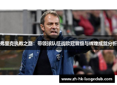 弗里克执教之路：带领球队征战欧冠晋级与辉煌成就分析