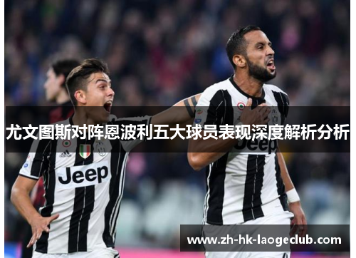 尤文图斯对阵恩波利五大球员表现深度解析分析