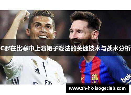 C罗在比赛中上演帽子戏法的关键技术与战术分析