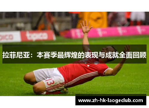 拉菲尼亚：本赛季最辉煌的表现与成就全面回顾