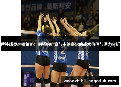 替补球员选择策略：围绕约维奇与本纳赛尔的战术价值与潜力分析