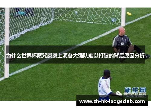 为什么世界杯魔咒屡屡上演各大强队难以打破的背后原因分析