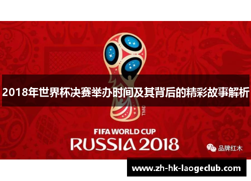 2018年世界杯决赛举办时间及其背后的精彩故事解析