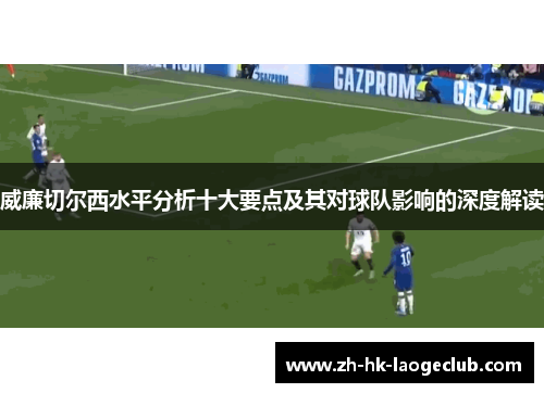 威廉切尔西水平分析十大要点及其对球队影响的深度解读