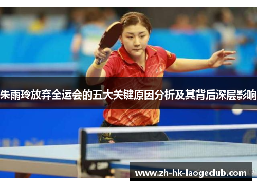 朱雨玲放弃全运会的五大关键原因分析及其背后深层影响