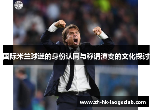 国际米兰球迷的身份认同与称谓演变的文化探讨