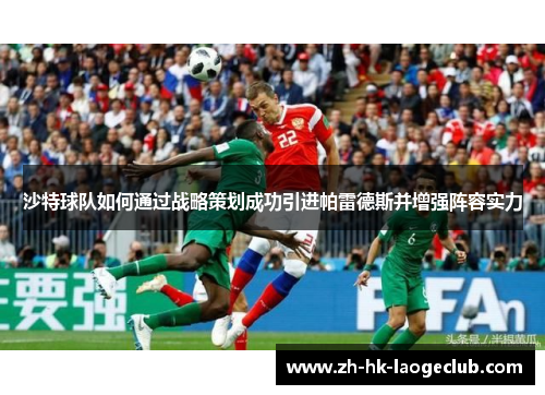 沙特球队如何通过战略策划成功引进帕雷德斯并增强阵容实力