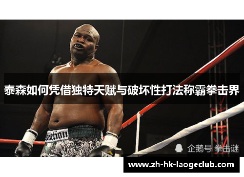 泰森如何凭借独特天赋与破坏性打法称霸拳击界