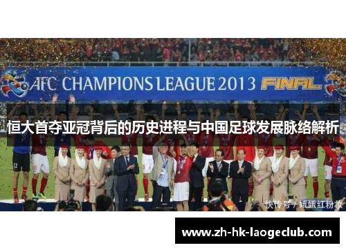 恒大首夺亚冠背后的历史进程与中国足球发展脉络解析