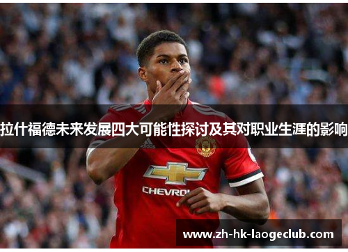 拉什福德未来发展四大可能性探讨及其对职业生涯的影响