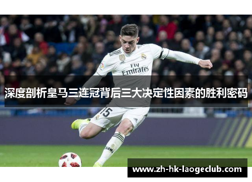 深度剖析皇马三连冠背后三大决定性因素的胜利密码