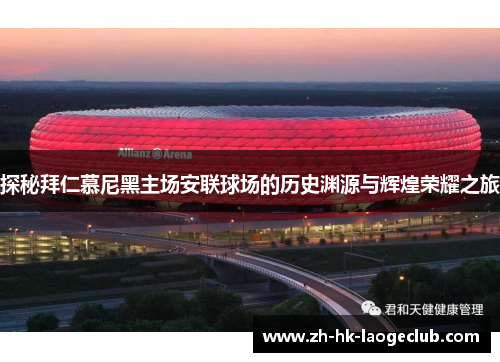 探秘拜仁慕尼黑主场安联球场的历史渊源与辉煌荣耀之旅