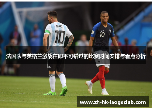 法国队与英格兰激战在即不可错过的比赛时间安排与看点分析