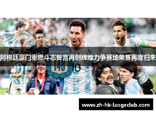 阿根廷豪门重燃斗志誓言再创辉煌力争赛场荣誉再度归来
