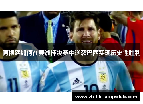 阿根廷如何在美洲杯决赛中逆袭巴西实现历史性胜利