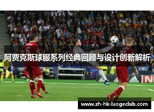 阿贾克斯球服系列经典回顾与设计创新解析