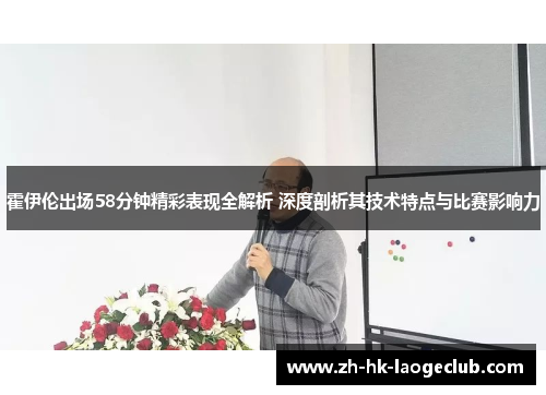 霍伊伦出场58分钟精彩表现全解析 深度剖析其技术特点与比赛影响力