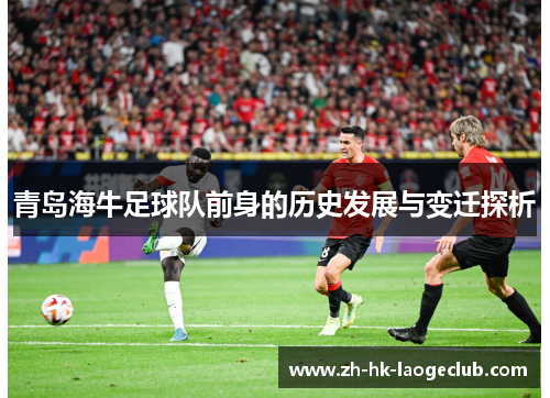 青岛海牛足球队前身的历史发展与变迁探析