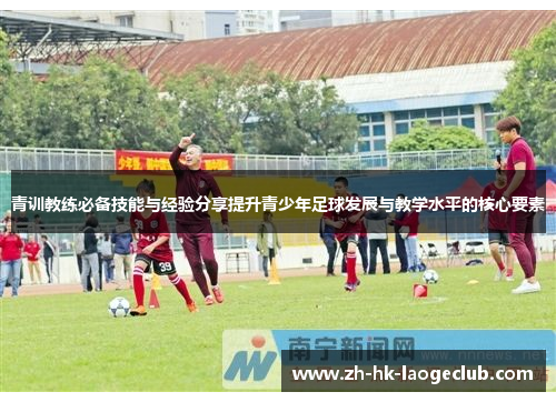 青训教练必备技能与经验分享提升青少年足球发展与教学水平的核心要素