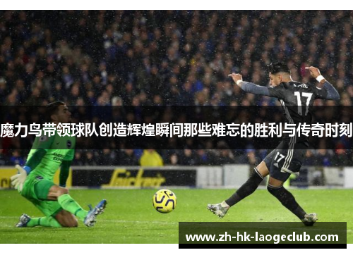 魔力鸟带领球队创造辉煌瞬间那些难忘的胜利与传奇时刻
