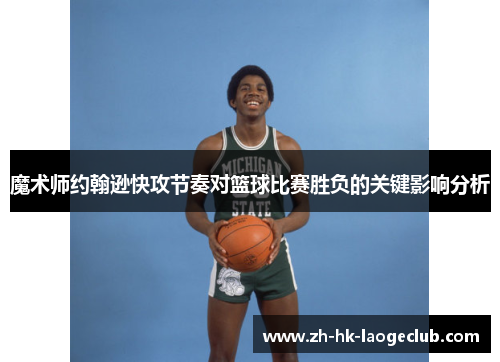 魔术师约翰逊快攻节奏对篮球比赛胜负的关键影响分析