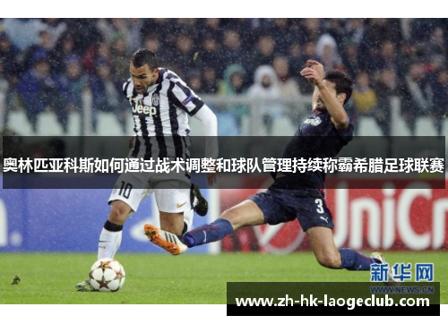 奥林匹亚科斯如何通过战术调整和球队管理持续称霸希腊足球联赛