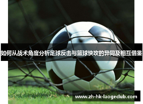 如何从战术角度分析足球反击与篮球快攻的异同及相互借鉴