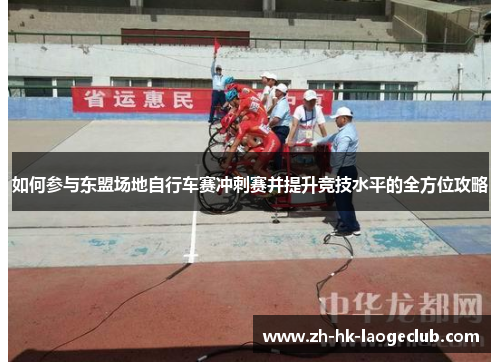 如何参与东盟场地自行车赛冲刺赛并提升竞技水平的全方位攻略