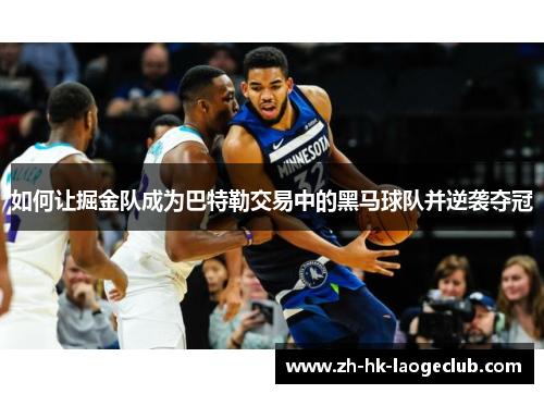 如何让掘金队成为巴特勒交易中的黑马球队并逆袭夺冠