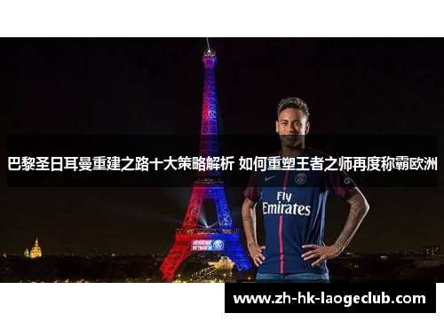 巴黎圣日耳曼重建之路十大策略解析 如何重塑王者之师再度称霸欧洲