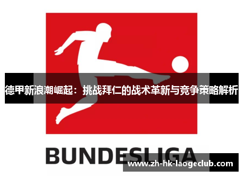 德甲新浪潮崛起：挑战拜仁的战术革新与竞争策略解析