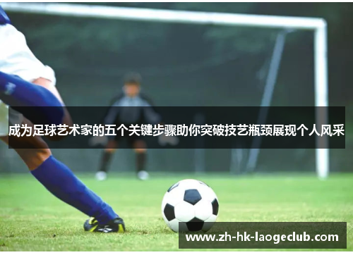 成为足球艺术家的五个关键步骤助你突破技艺瓶颈展现个人风采